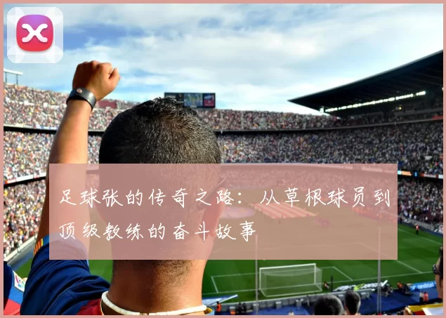 足球张的传奇之路：从草根球员到顶级教练的奋斗故事