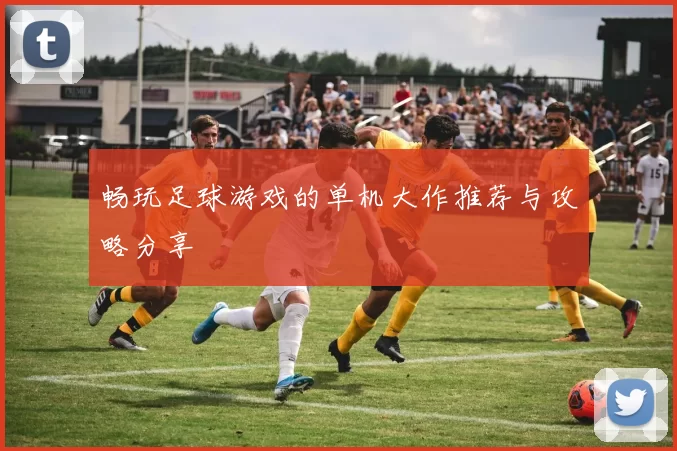 畅玩足球游戏的单机大作推荐与攻略分享